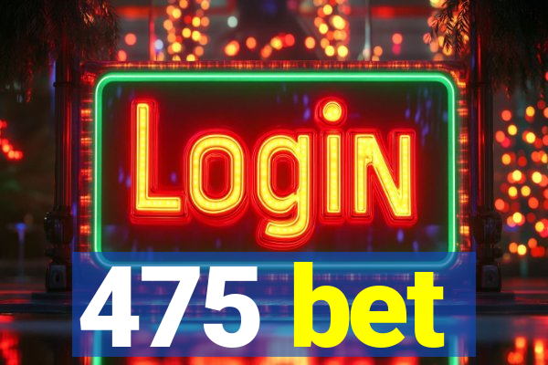 475 bet